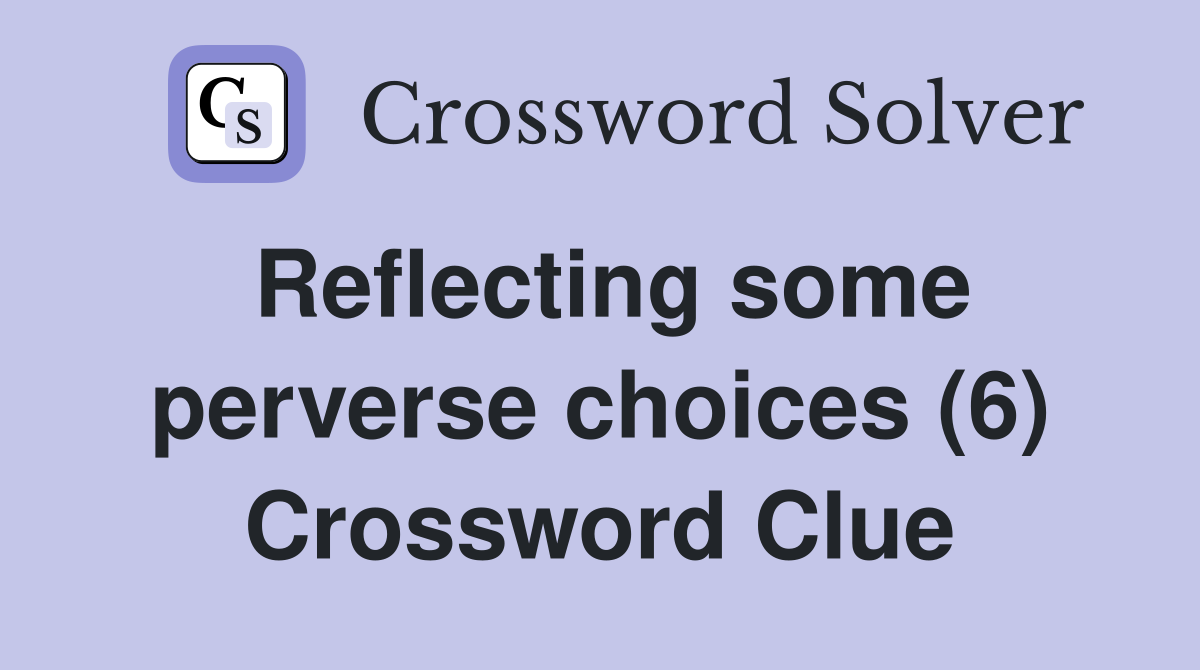 Reflecting some perverse choices (6) Crossword Clue
