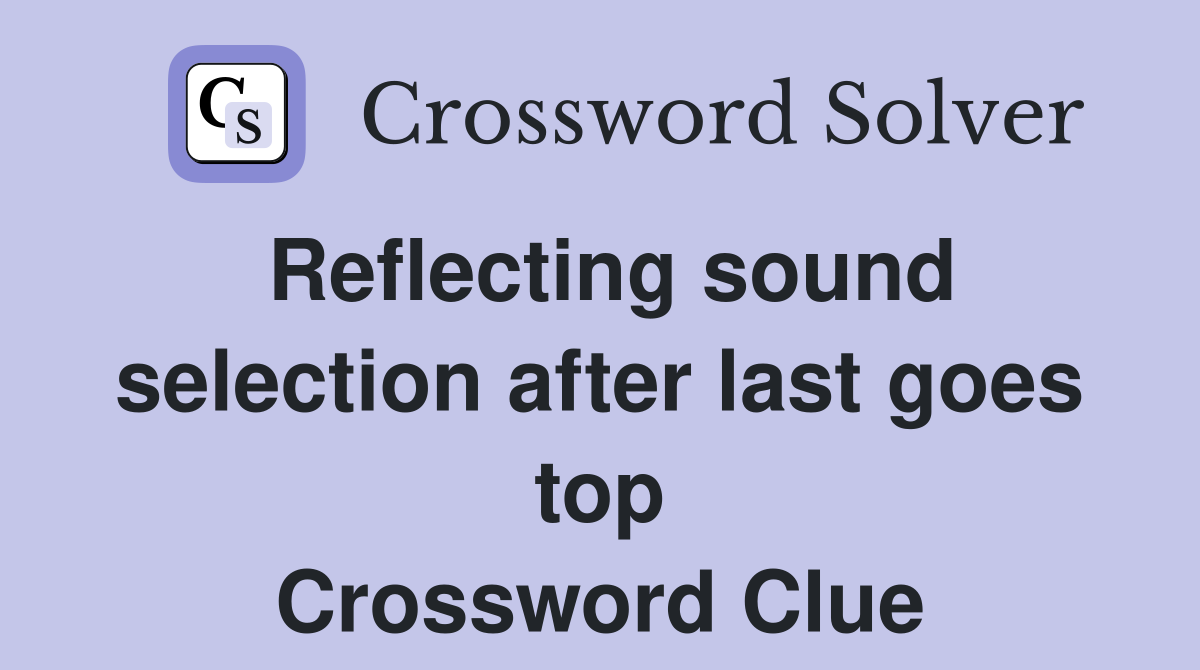 Reflecting sound selection after last goes top Crossword Clue