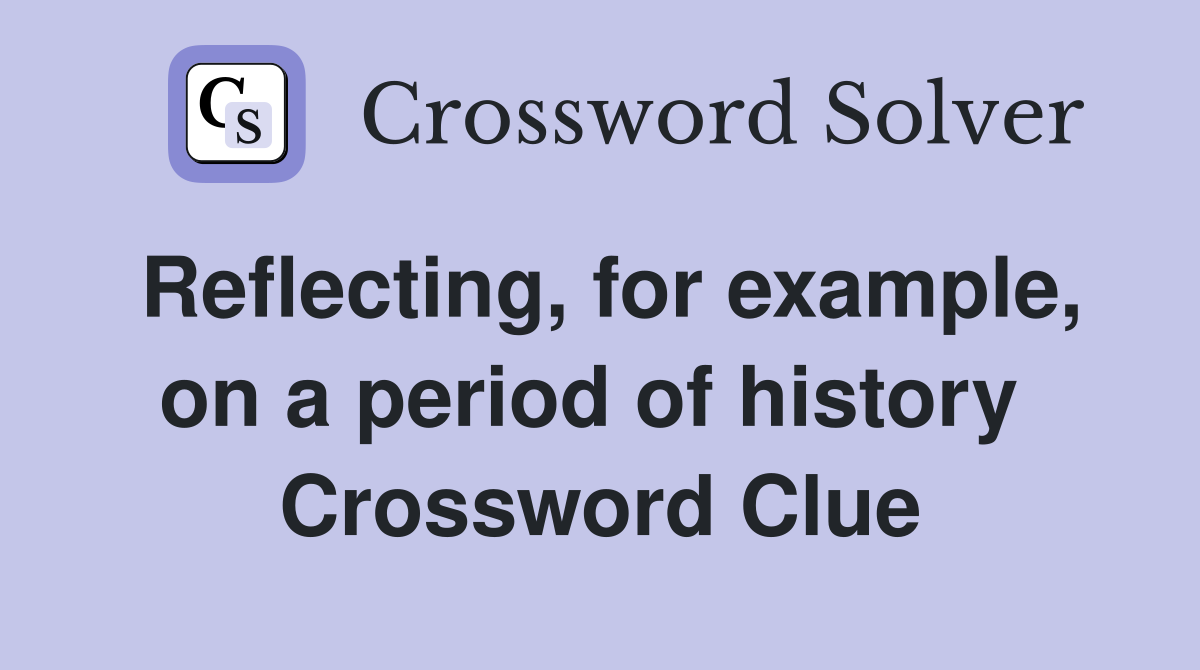 Reflecting, for example, on a period of history  Crossword Clue