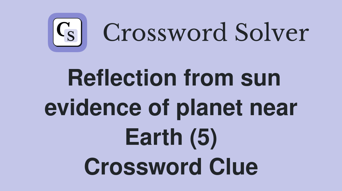 Reflection from sun evidence of planet near Earth (5) Crossword Clue