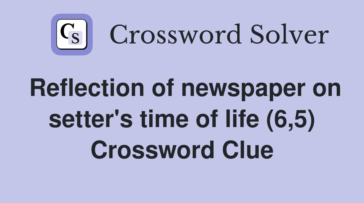 Reflection of newspaper on setter's time of life (6,5) Crossword Clue