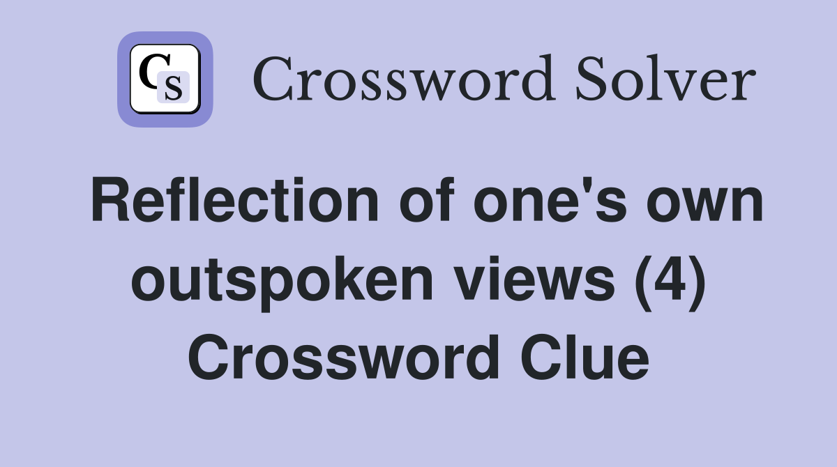 Reflection of one's own outspoken views (4) Crossword Clue