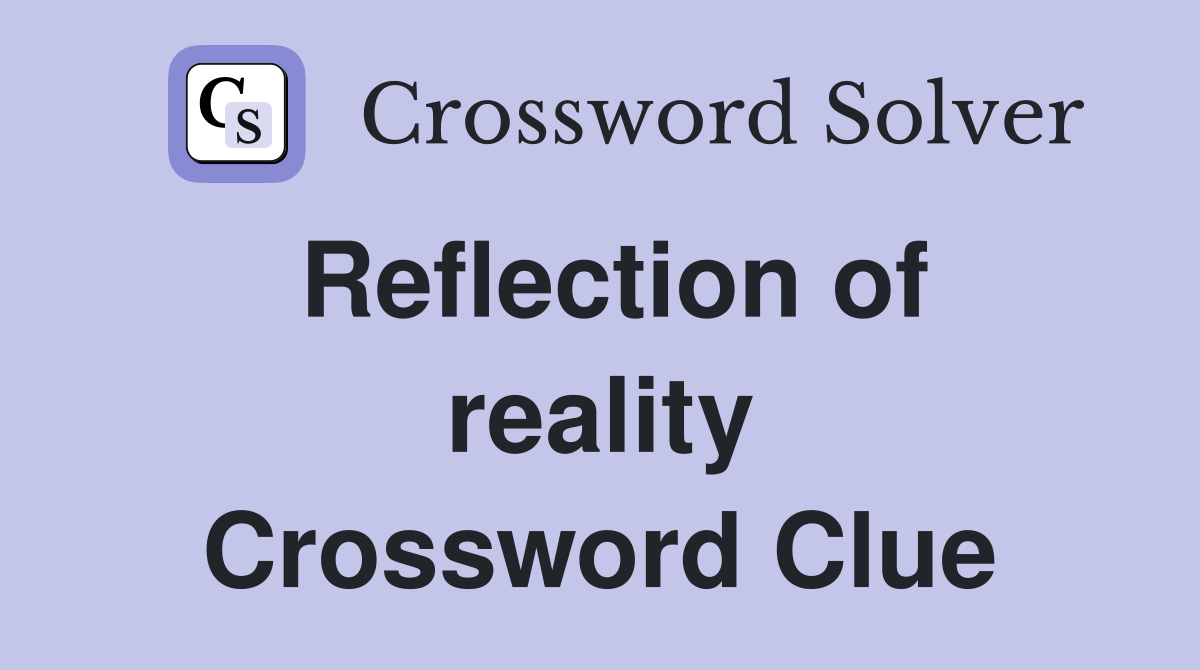 Reflection of reality Crossword Clue