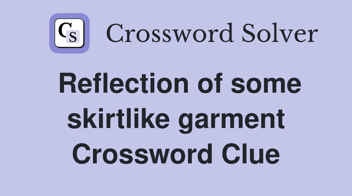 Reflection of some skirtlike garment Crossword Clue