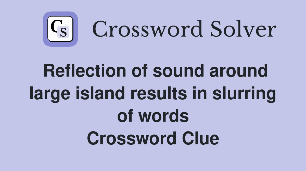 Reflection of sound around large island results in slurring of words Crossword Clue