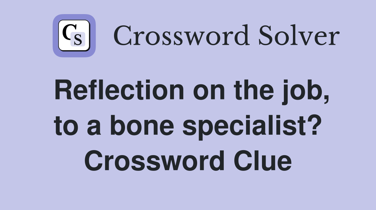 Reflection on the job, to a bone specialist? Crossword Clue