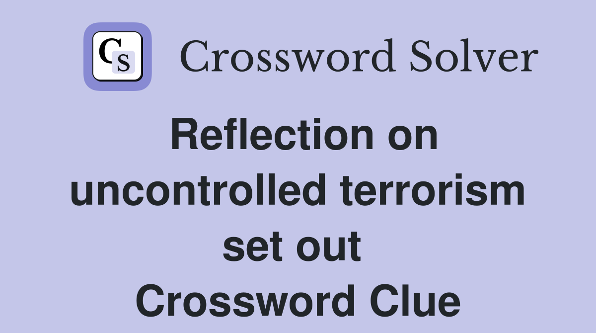 Reflection on uncontrolled terrorism set out  Crossword Clue