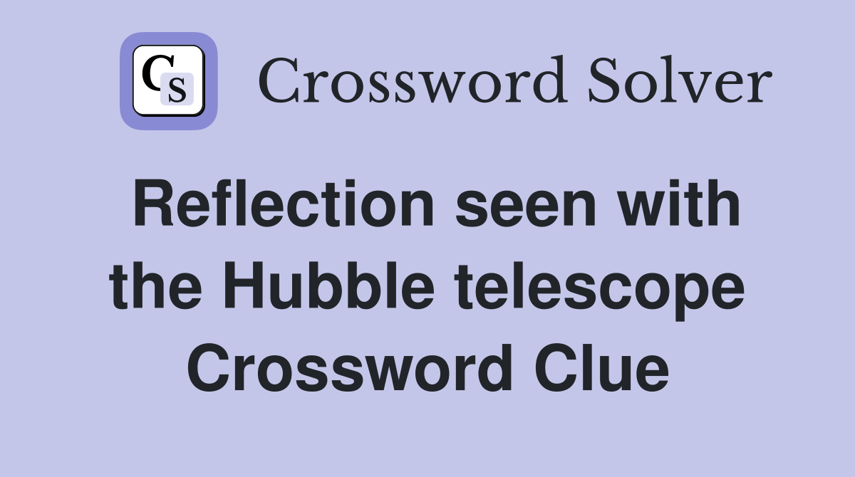 Reflection seen with the Hubble telescope Crossword Clue