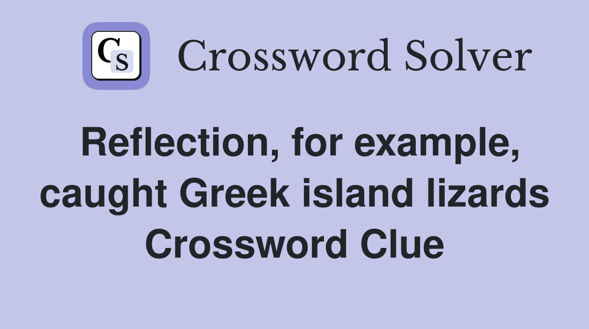 Reflection, for example, caught Greek island lizards Crossword Clue