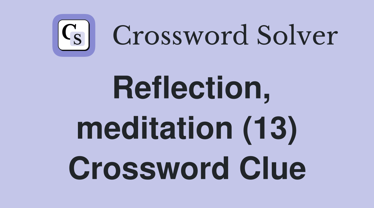 Reflection, meditation (13) Crossword Clue