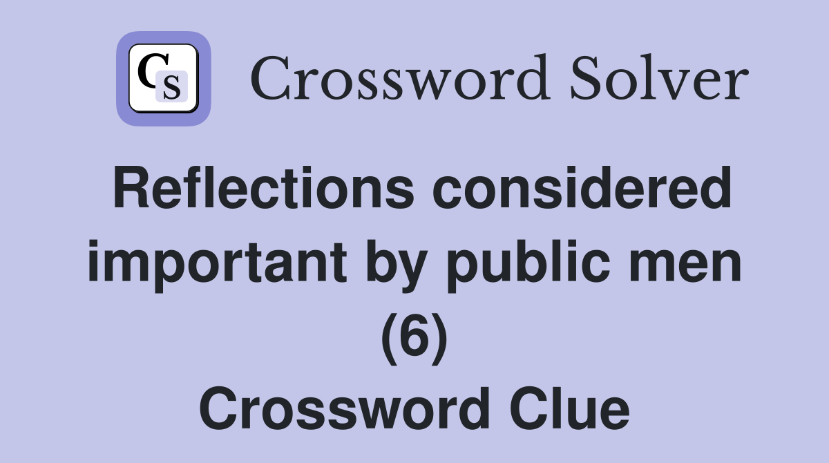 Reflections considered important by public men (6) Crossword Clue