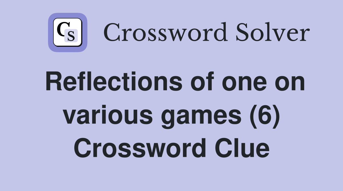 Reflections of one on various games (6) Crossword Clue