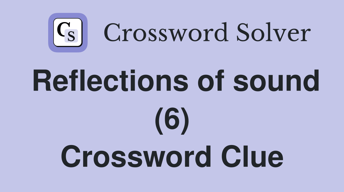 Reflections of sound (6) Crossword Clue