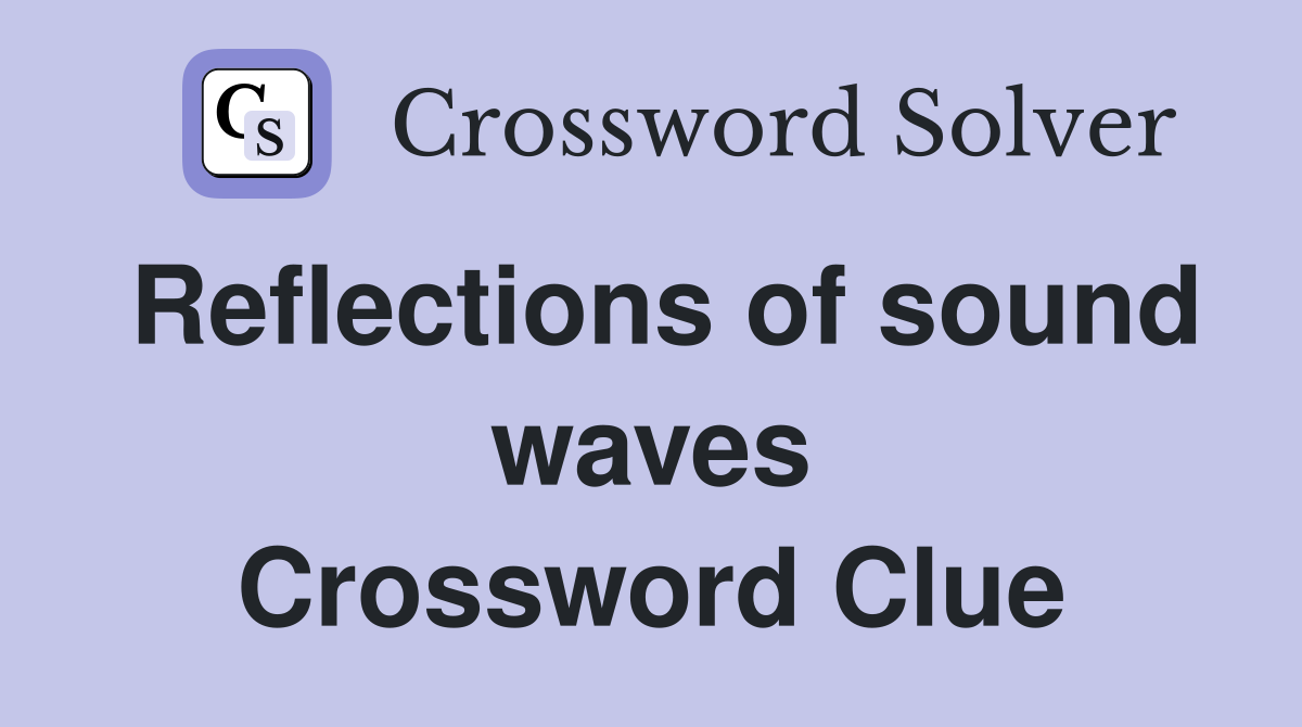 Reflections of sound waves Crossword Clue