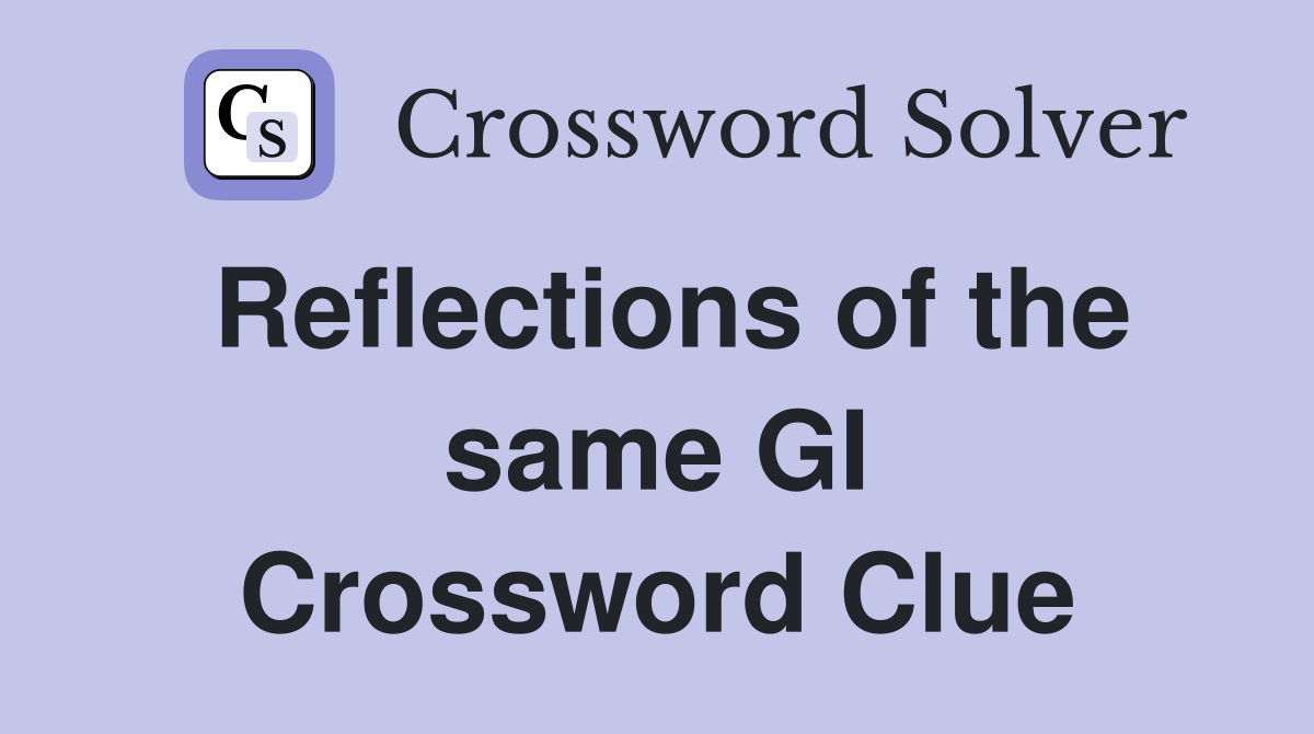 Reflections of the same GI Crossword Clue