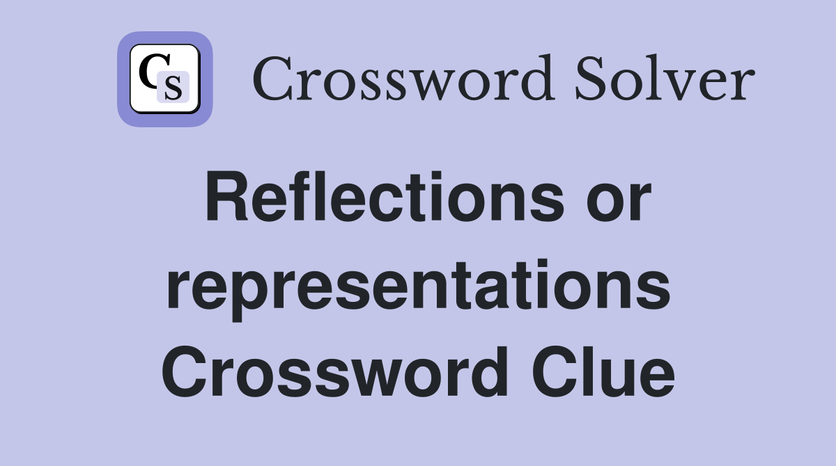 Reflections or representations Crossword Clue