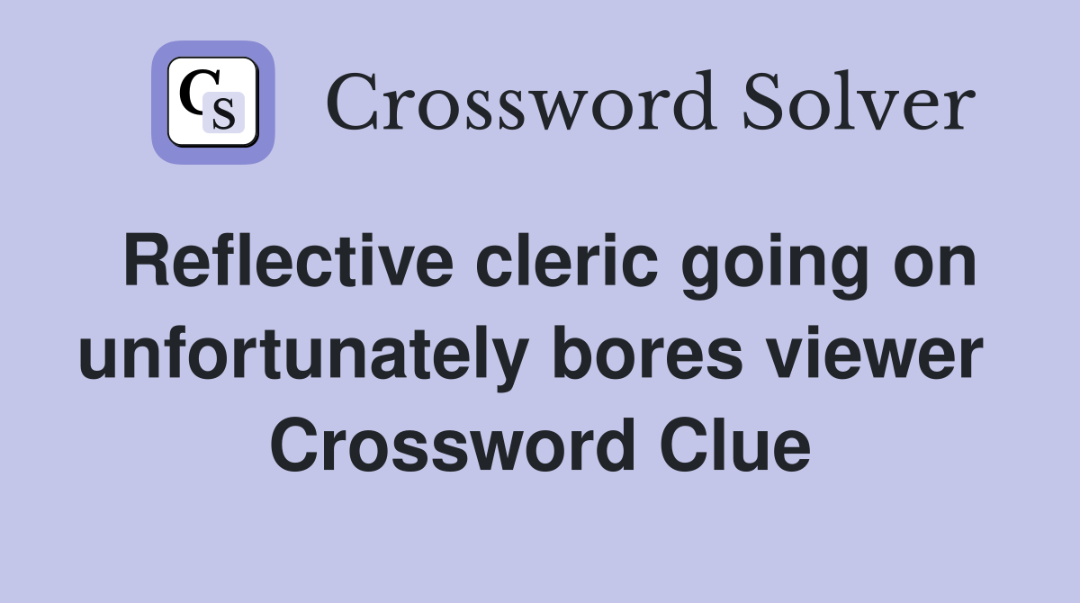 Reflective cleric going on unfortunately bores viewer  Crossword Clue