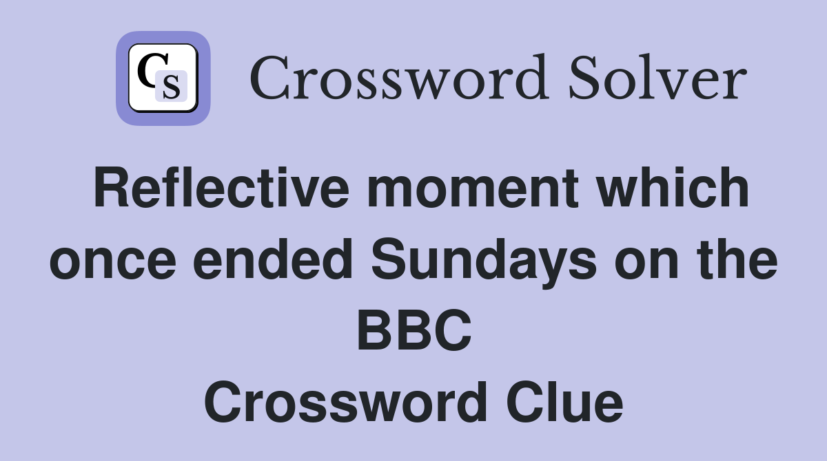 Reflective moment which once ended Sundays on the BBC Crossword Clue