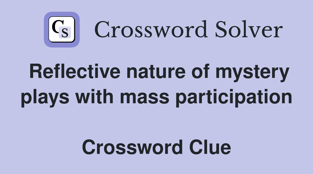 Reflective nature of mystery plays with mass participation  Crossword Clue