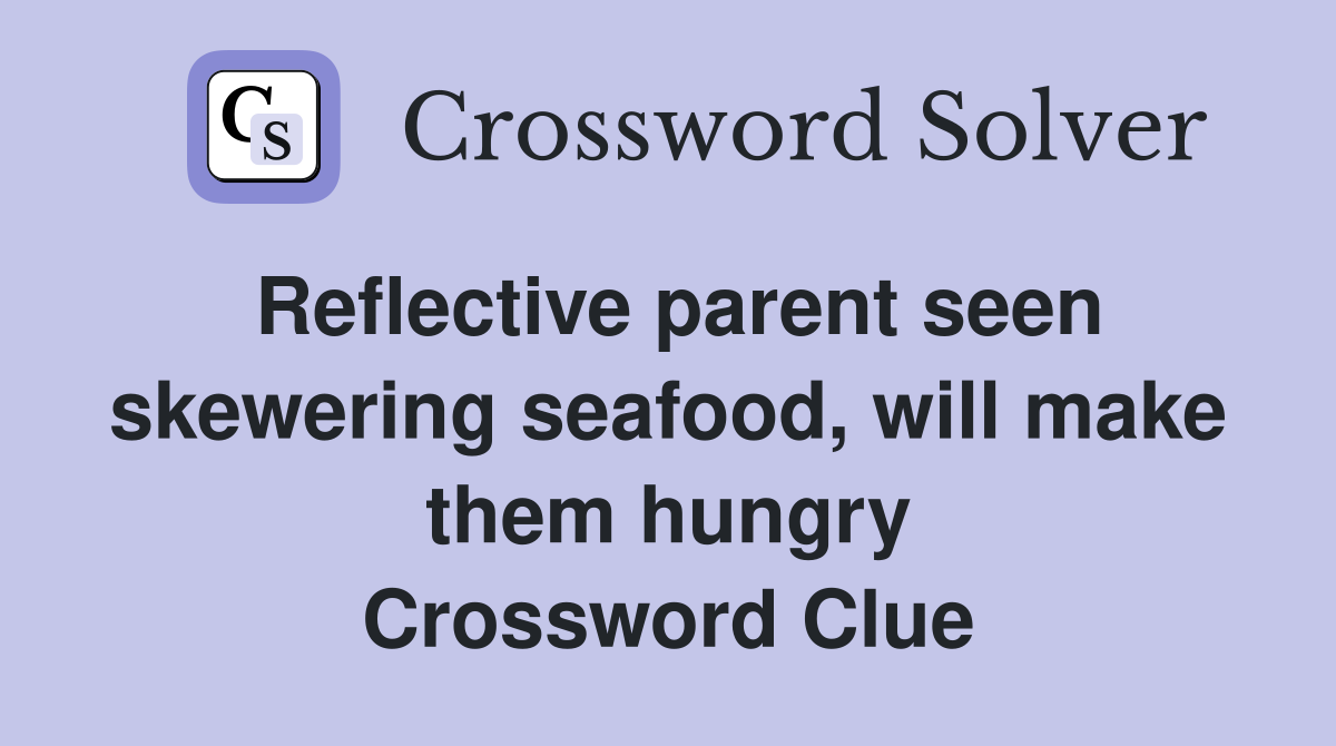 Reflective parent seen skewering seafood, will make them hungry Crossword Clue