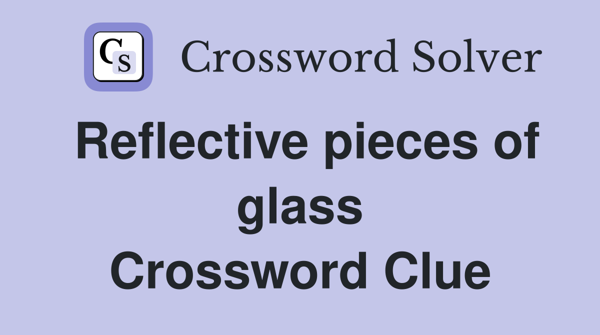 Reflective pieces of glass Crossword Clue