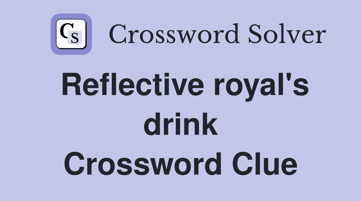 Reflective royal's drink Crossword Clue