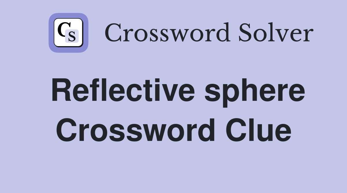 Reflective sphere Crossword Clue