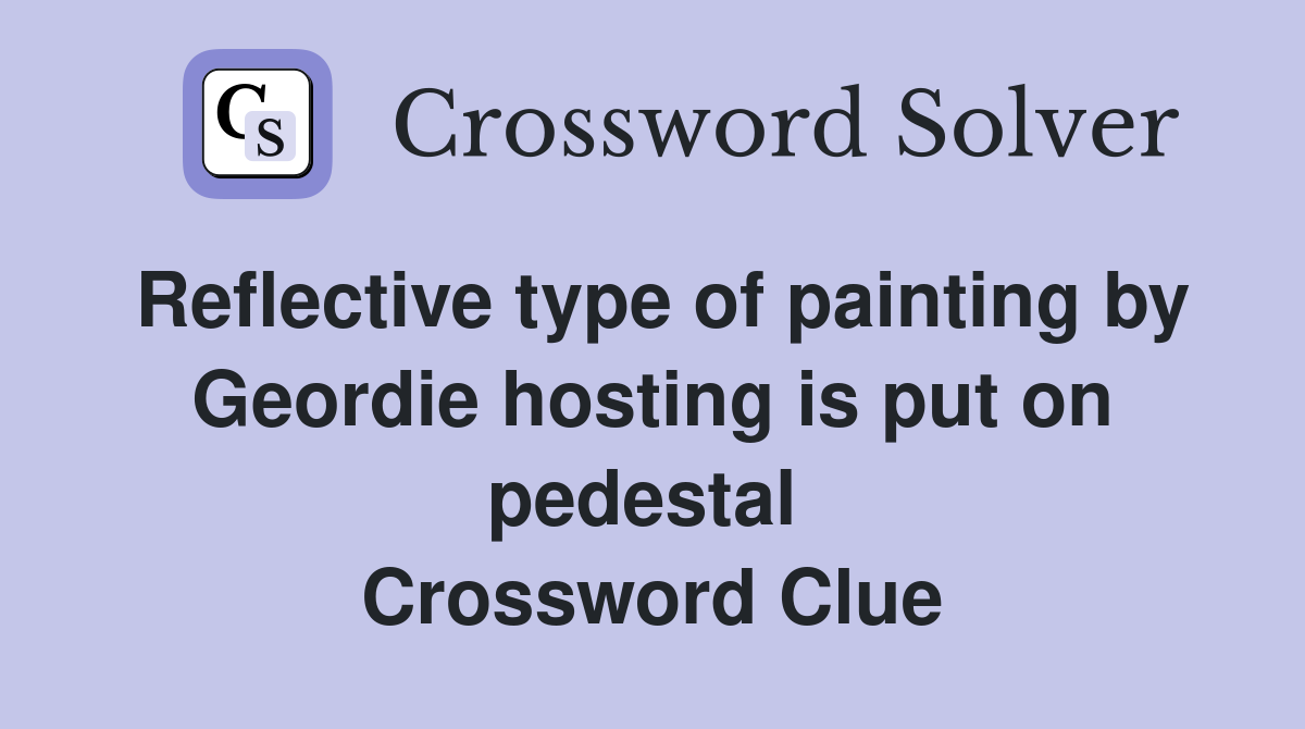 Reflective type of painting by Geordie hosting is put on pedestal  Crossword Clue