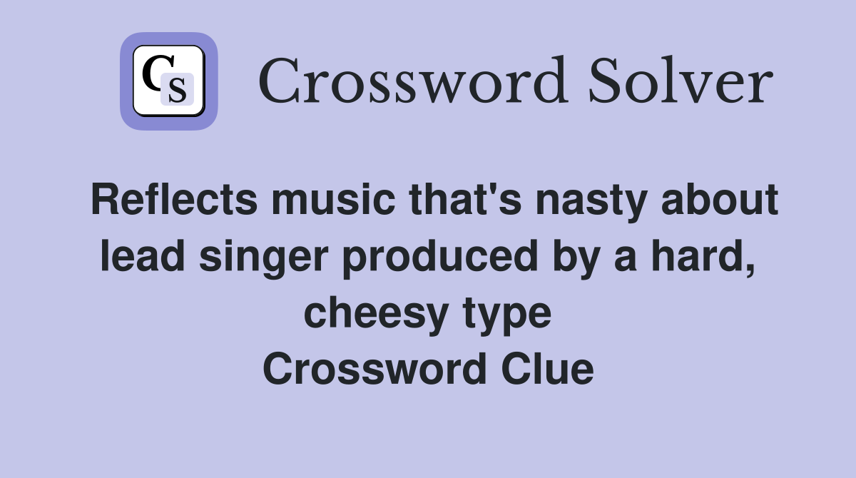 Reflects music that's nasty about lead singer produced by a hard, cheesy type Crossword Clue