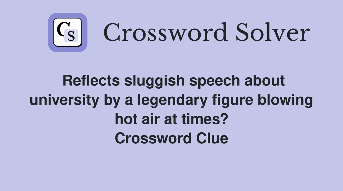 Reflects sluggish speech about university by a legendary figure blowing hot air at times? Crossword Clue