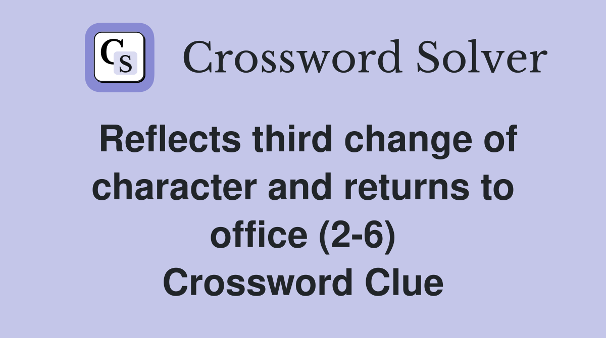 Reflects third change of character and returns to office (2-6) Crossword Clue