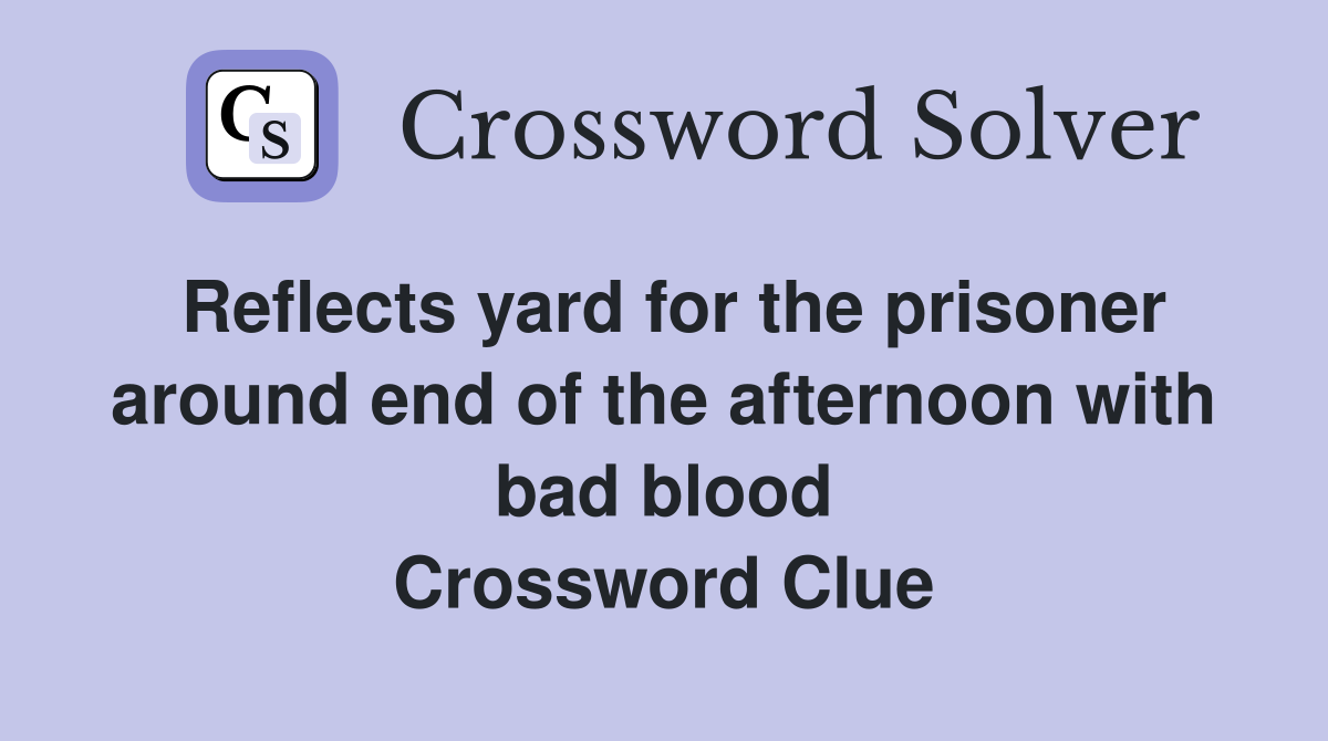 Reflects yard for the prisoner around end of the afternoon with bad blood Crossword Clue