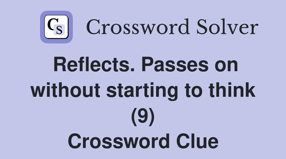 Reflects. Passes on without starting to think (9) Crossword Clue