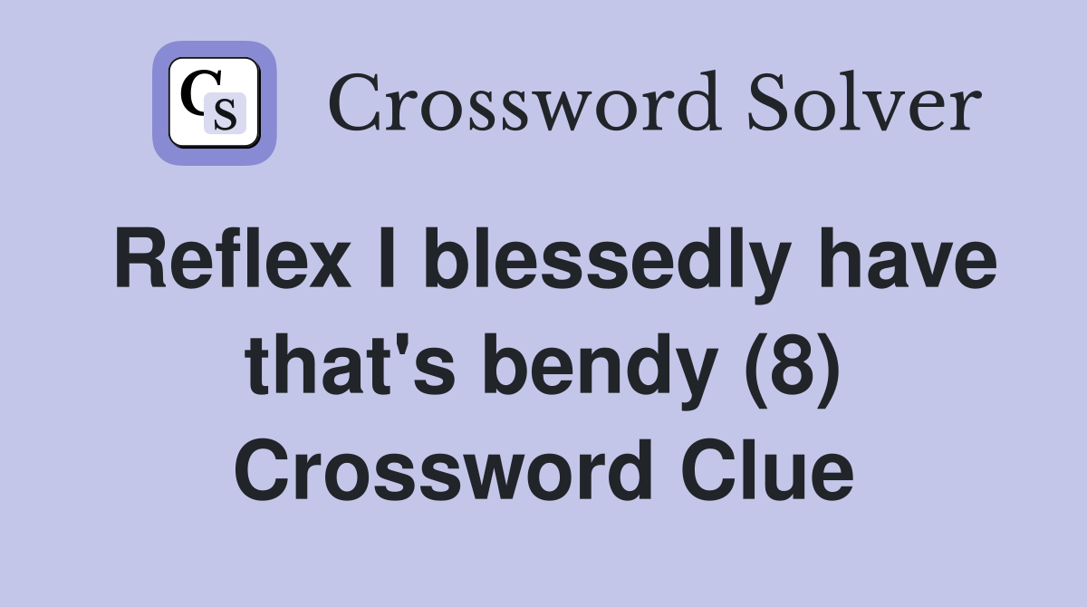 Reflex I blessedly have that's bendy (8) Crossword Clue