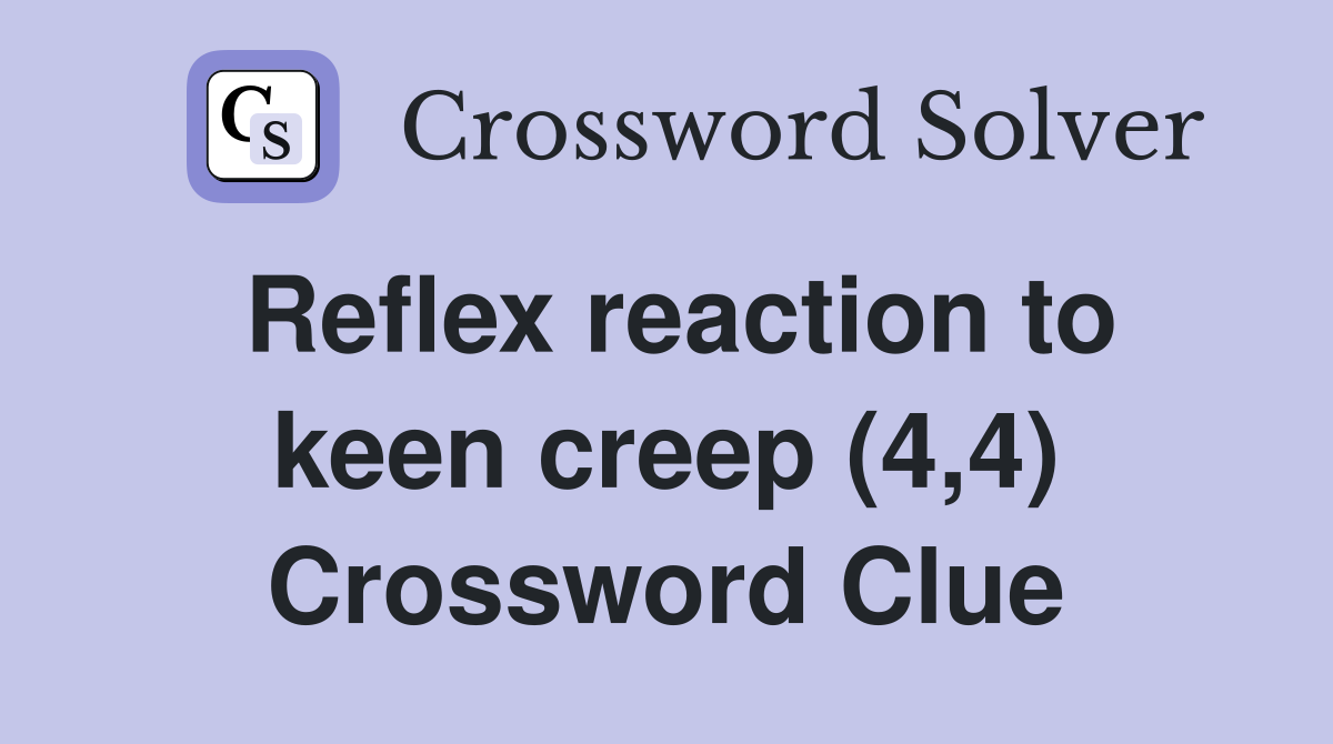 Reflex reaction to keen creep (4,4) Crossword Clue
