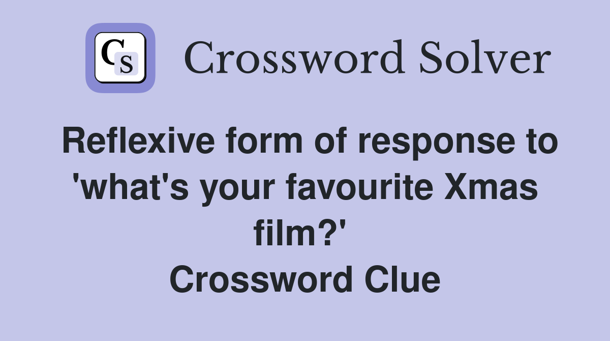 Reflexive form of response to 'what's your favourite Xmas film?'  Crossword Clue