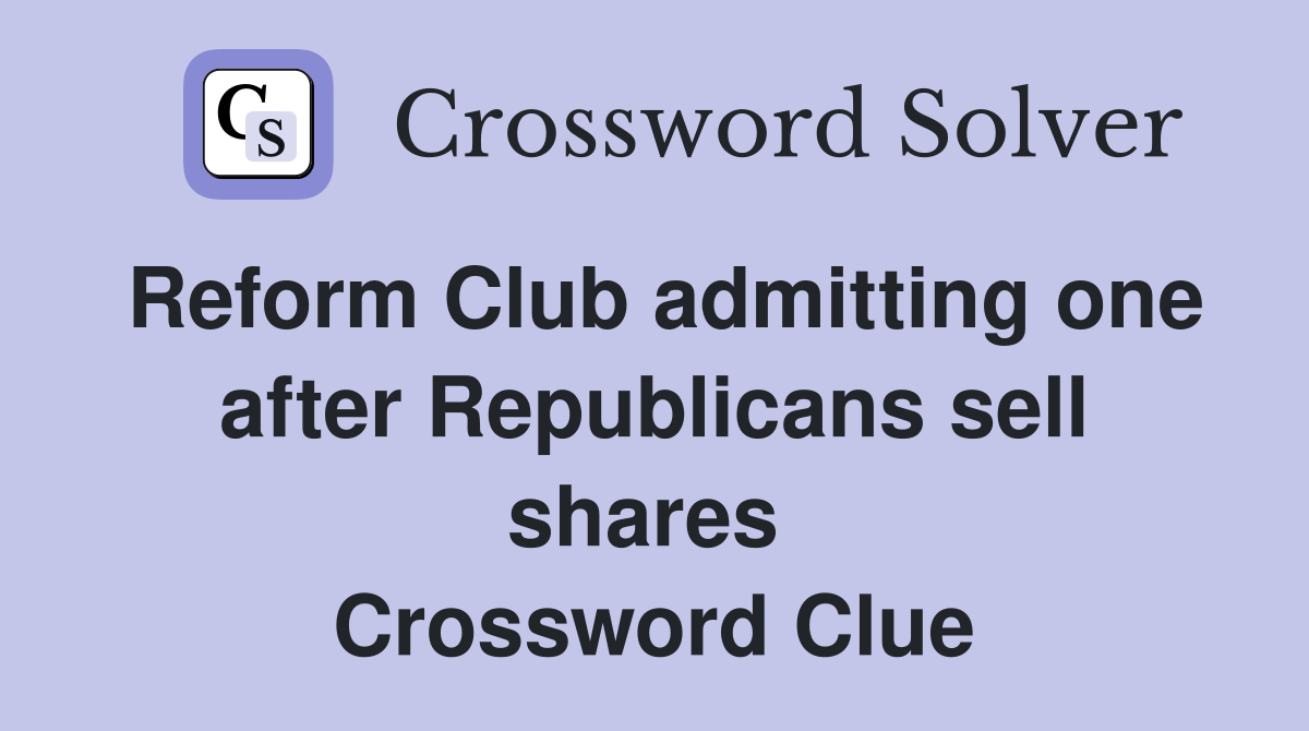 Reform Club admitting one after Republicans sell shares  Crossword Clue