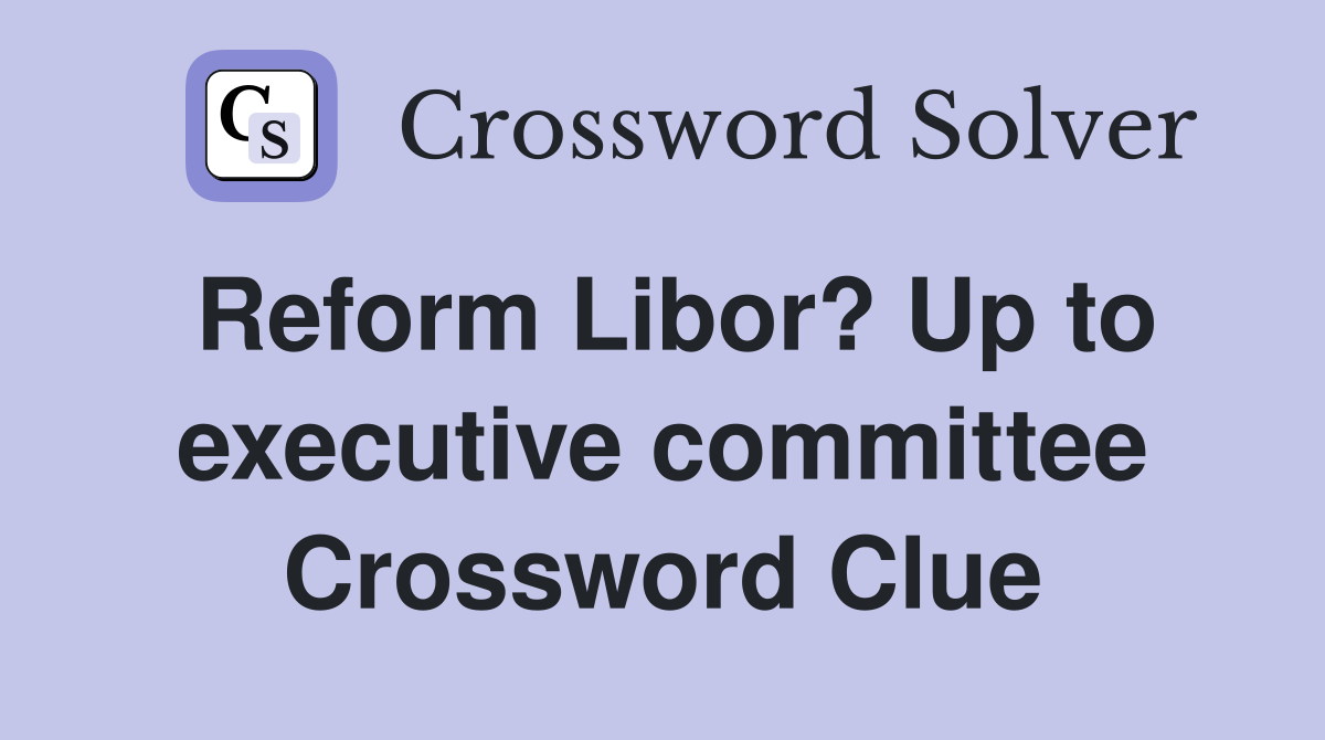 Reform Libor? Up to executive committee Crossword Clue