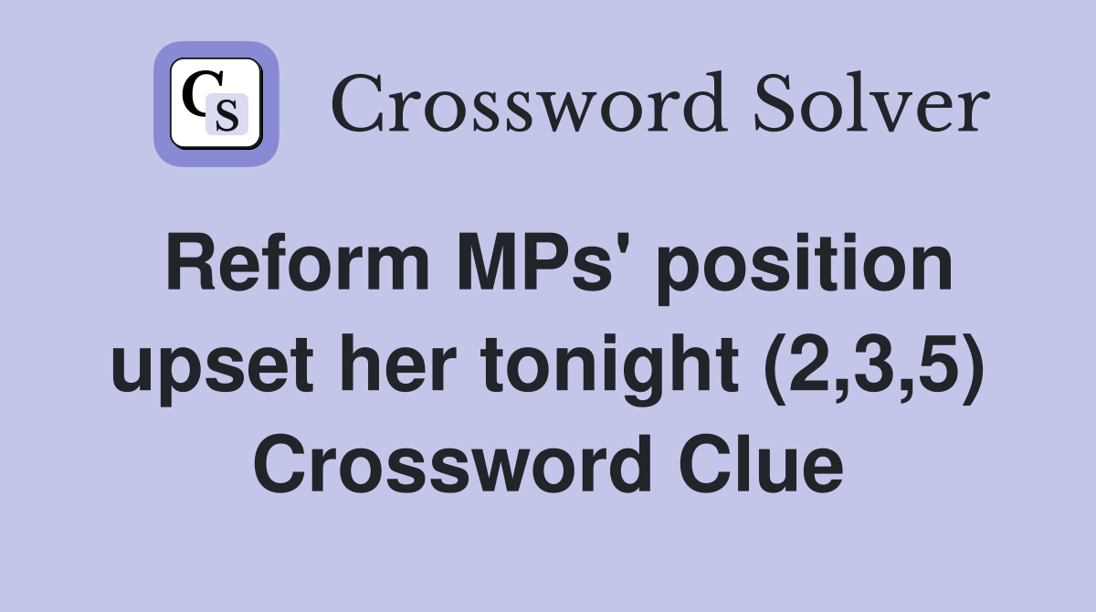 Reform MPs' position upset her tonight (2,3,5) Crossword Clue