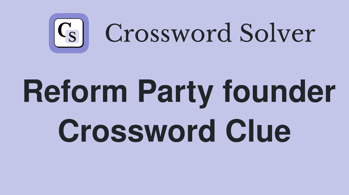 Reform Party founder Crossword Clue