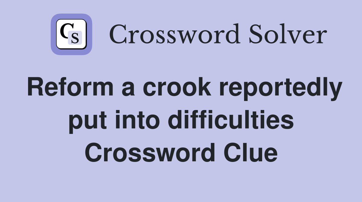 Reform a crook reportedly put into difficulties Crossword Clue