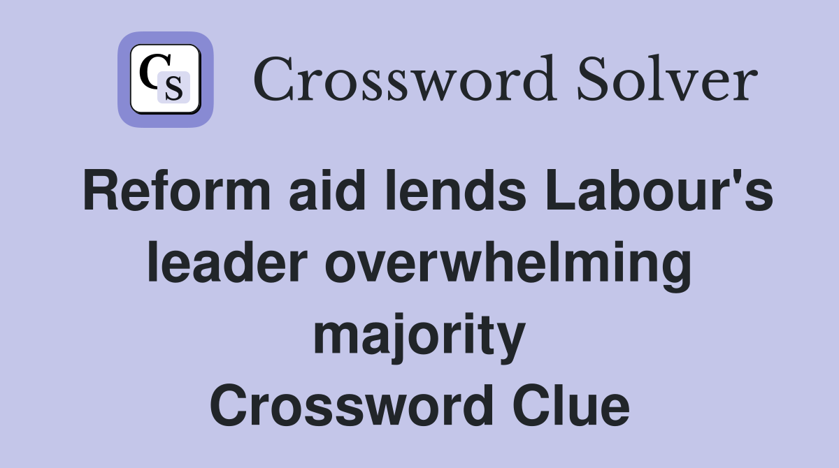 Reform aid lends Labour's leader overwhelming majority Crossword Clue
