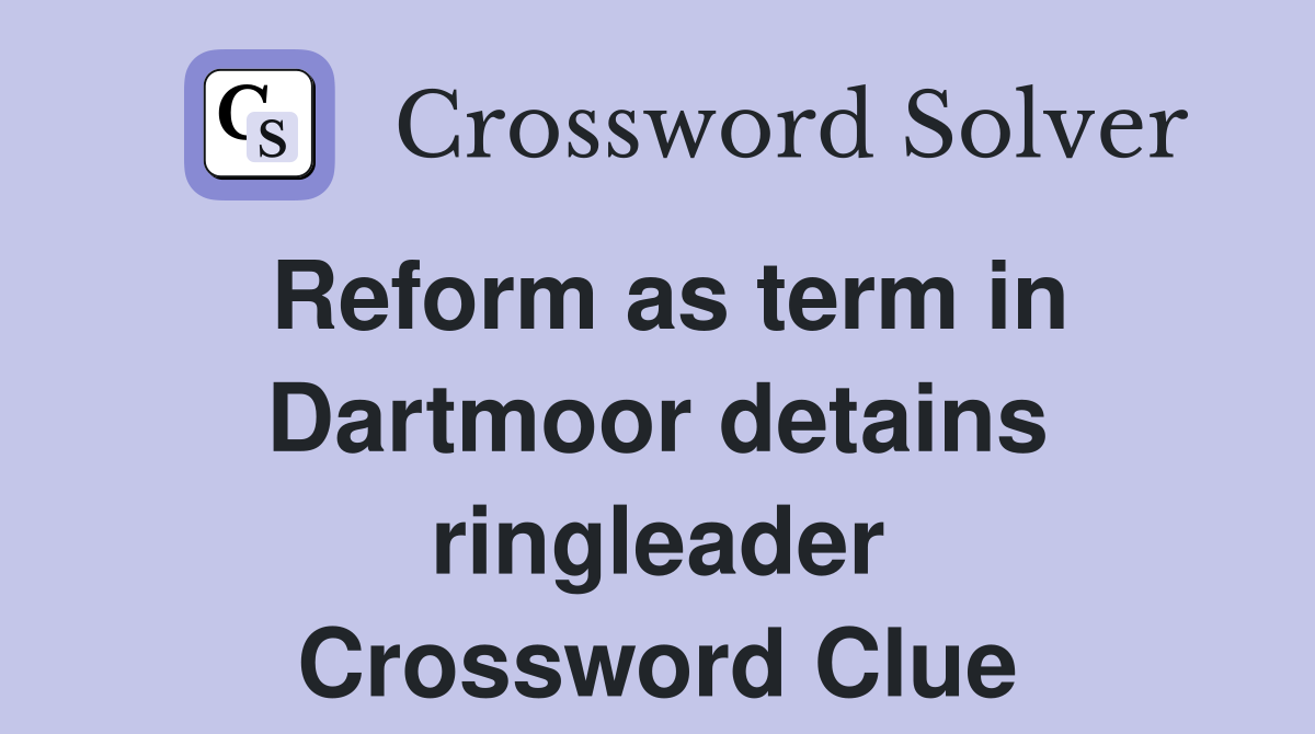 Reform as term in Dartmoor detains ringleader Crossword Clue
