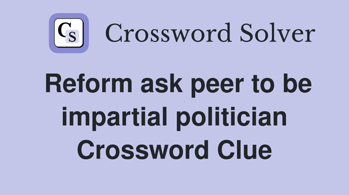 Reform ask peer to be impartial politician Crossword Clue