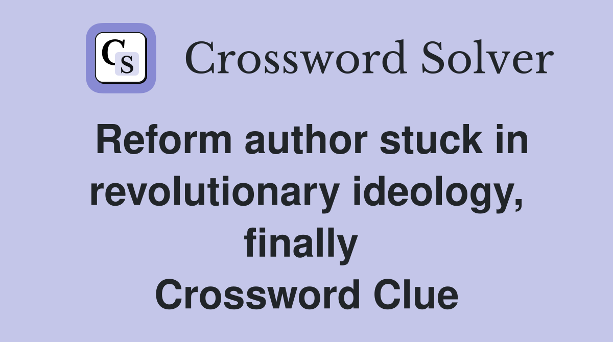 Reform author stuck in revolutionary ideology, finally  Crossword Clue