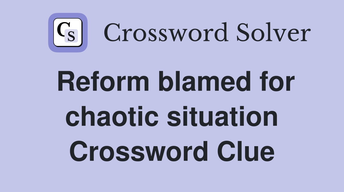 Reform blamed for chaotic situation Crossword Clue
