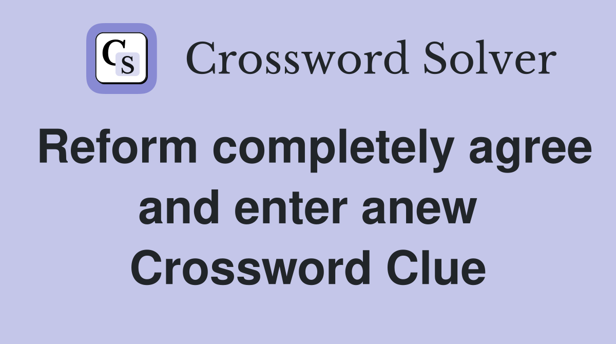 Reform completely agree and enter anew Crossword Clue