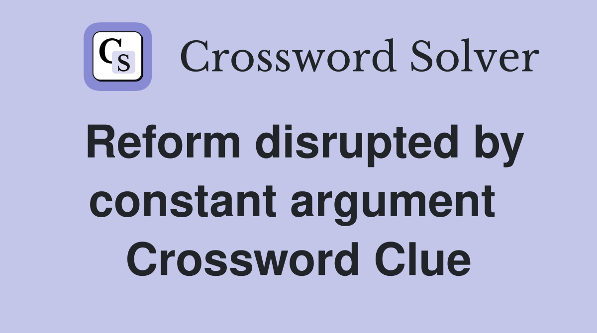 Reform disrupted by constant argument  Crossword Clue