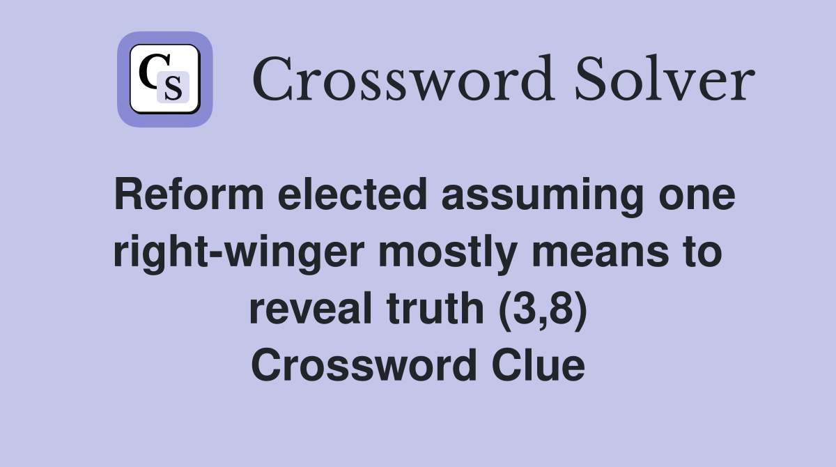 Reform elected assuming one right-winger mostly means to reveal truth (3,8) Crossword Clue