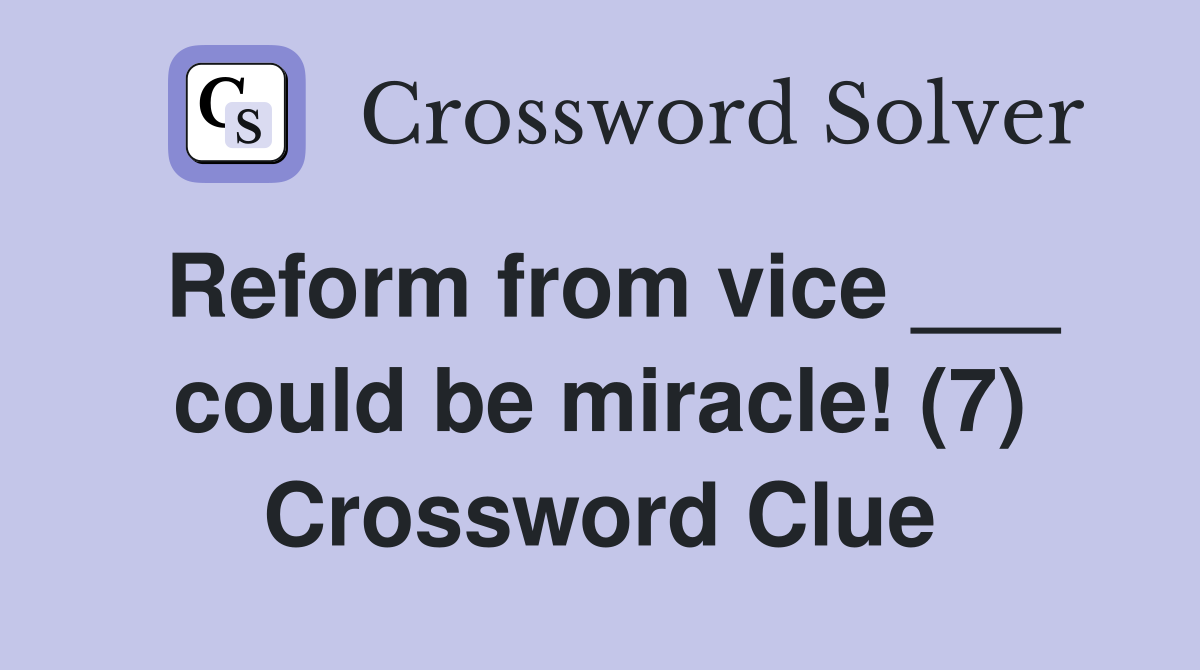 Reform from vice ___ could be miracle! (7) Crossword Clue